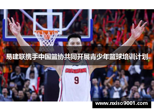易建联携手中国篮协共同开展青少年篮球培训计划