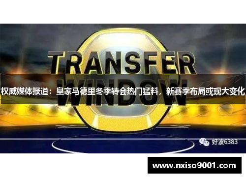权威媒体报道：皇家马德里冬季转会热门猛料，新赛季布局或现大变化