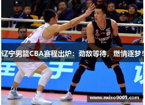 辽宁男篮CBA赛程出炉：劲敌等待，燃情逐梦！